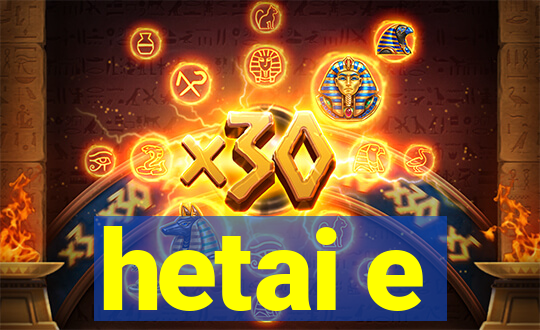 hetai e